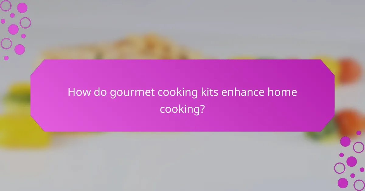 How do gourmet cooking kits enhance home cooking?