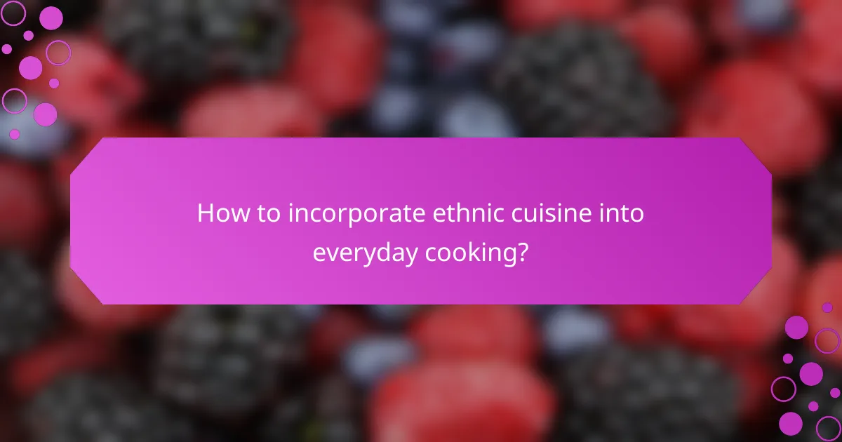 How to incorporate ethnic cuisine into everyday cooking?