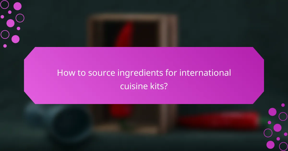 How to source ingredients for international cuisine kits?