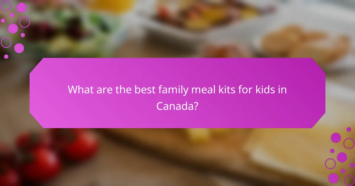 What are the best family meal kits for kids in Canada?