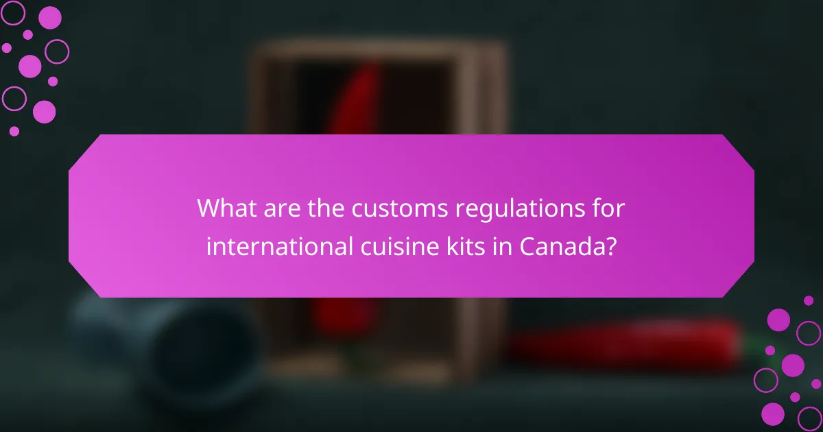 What are the customs regulations for international cuisine kits in Canada?